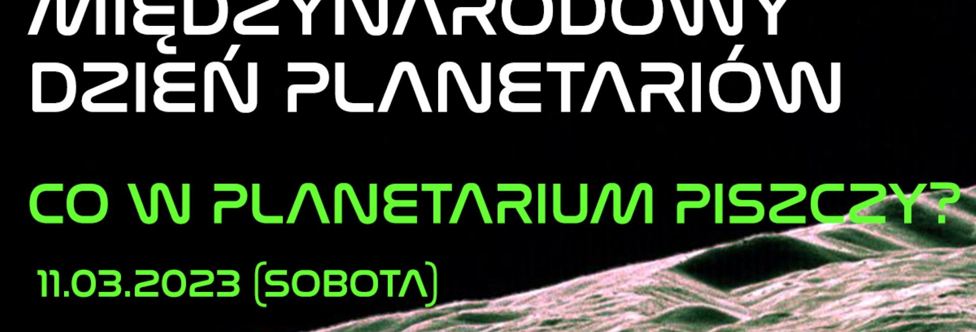 Plakat zapraszający w piątek 11 marca 2023 r. do Olsztyńskiego Planetarium na Międzynarodowy Dzień Planetariów PLANETARIUM Olsztyn 2023.