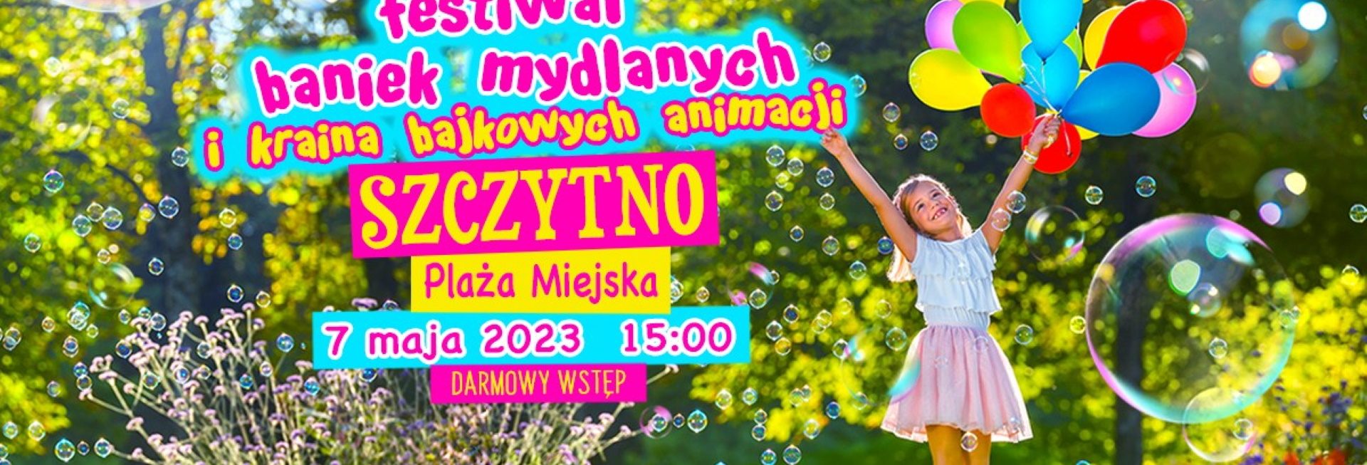 Plakat zapraszający w niedzielę 7 maja 2023 r. do Szczytna na Festiwal Baniek Mydlanych i do Krainy Bajkowych Animacji w Szczytnie! 2023.