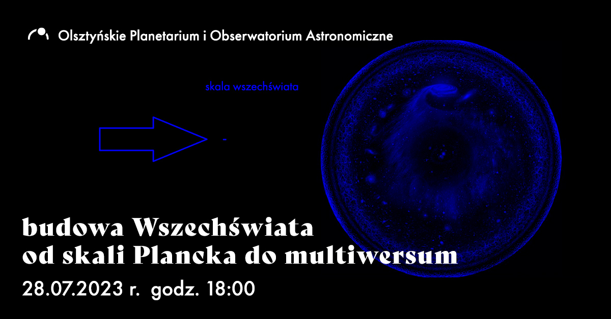 Plakat zapraszający w piątek 28 lipca 2023 r. do Olsztyńskiego Planetarium na spotkanie na granicy nauki "Budowa Wszechświata od skali Plancka do multiwersum" PLANETARIUM Olsztyn 2023.