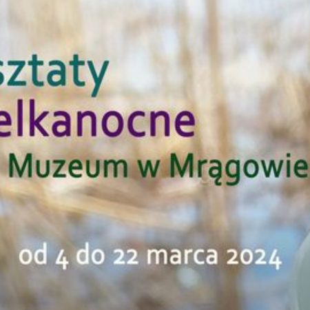 Plakat zapraszający w dniach 4-22 marca 2024 r. do Muzeum w Mrągowie na Warsztaty Wielkanocne Muzeum Mrągowo 2024.