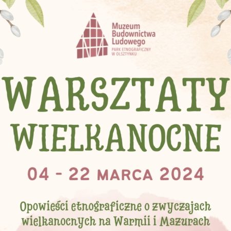 Plakat zapraszający w dniach 4-22 marca 2024 r. do Muzeum Budownictwa Ludowego w Olsztynku na Warsztaty Wielkanocne Skansen Olsztynek 2024.