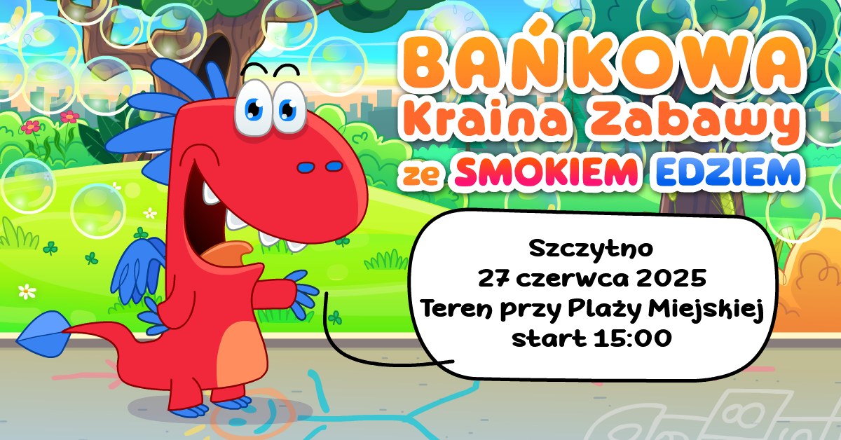 Plakat zapraszający w piątek 27 czerwca 2025 r. do Szczytna na Bańkową Krainę Zabawy ze Smokiem Edziem Szczytno 2025. 