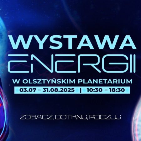 Plakat zapraszający w dniach od 3 lipca do 31 sierpnia 2025 r. do Olsztyna na Wystawę Energii w Olsztyńskim Planetarium Olsztyn 2025.