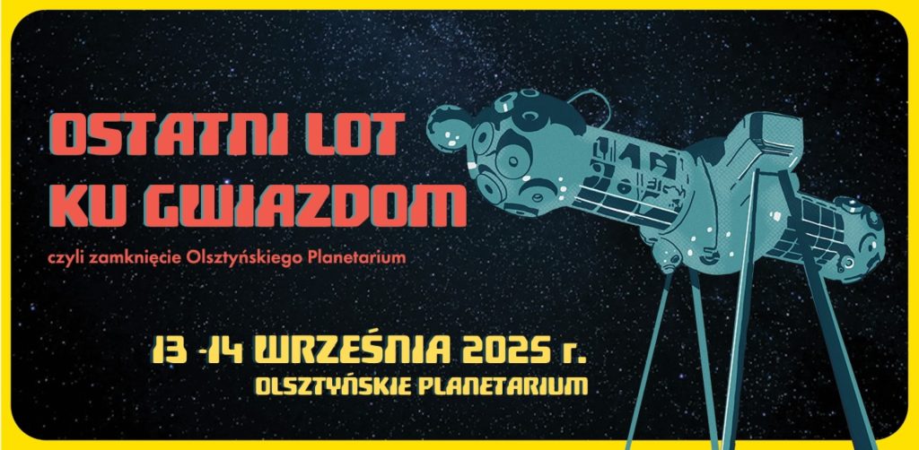 Plakat zapraszający w dniach 13-14 września 2025 r. do Olsztyna na "Ostatni Lot ku Gwiazdom" - Zamknięcie Olsztyńskiego Planetarium Olsztyn 2025. 