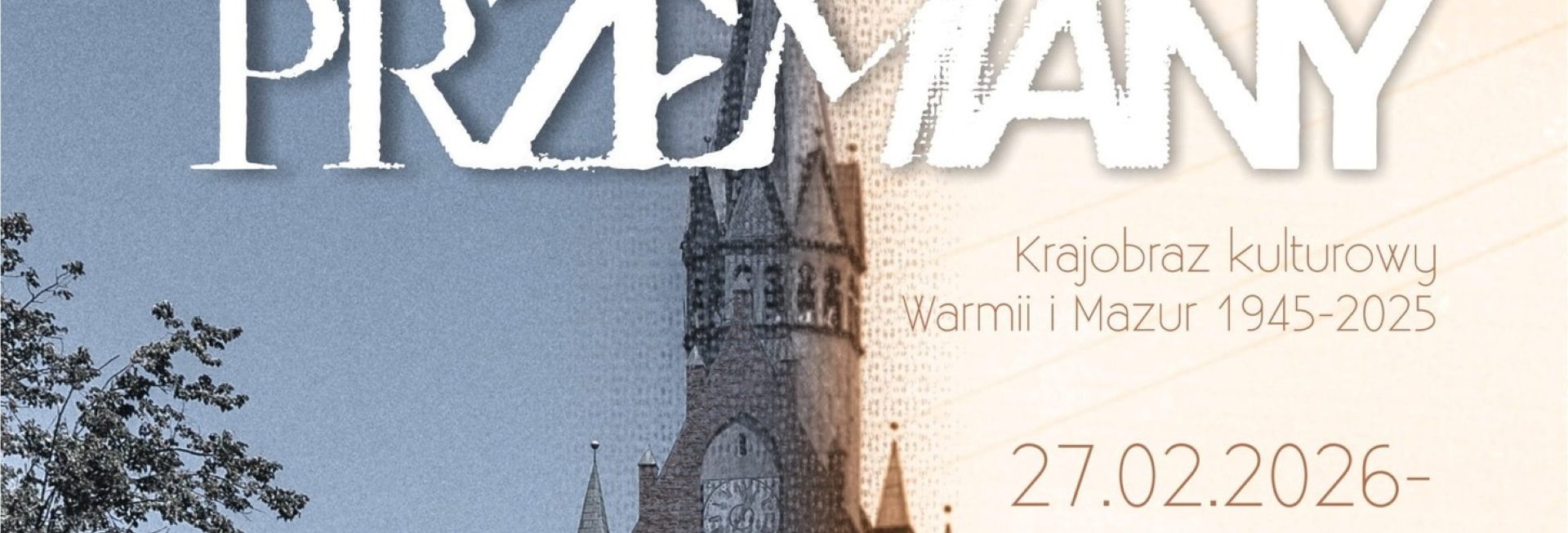 Plakat zapraszający w dniach od 27 lutego do 19 marca 2026 r. do Ełku na wystawę "Przemiany. Krajobraz kulturowy Warmii i Mazur 1945-2025" Muzeum Historyczne Ełk 2026.