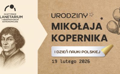 Plakat zapraszający w czwartek 19 lutego 2026 r. do Olsztyna na Urodziny Mikołaja Kopernika i Dzień Nauki Polskiej - Olsztyńskie Planetarium i Obserwatorium Astronomiczne 2026. 
