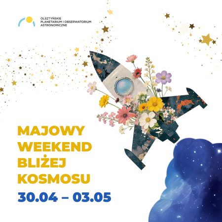 Plakat zapraszający w dniach od 30 kwietnia do 3 maja 2026 r. do Olsztyna na Majowy Weekend "Bliżej Kosmosu" Planetarium Olsztyn 2026. 